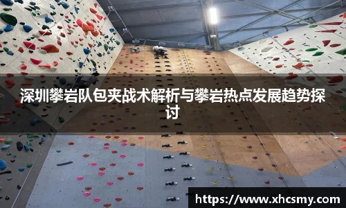 深圳攀岩队包夹战术解析与攀岩热点发展趋势探讨