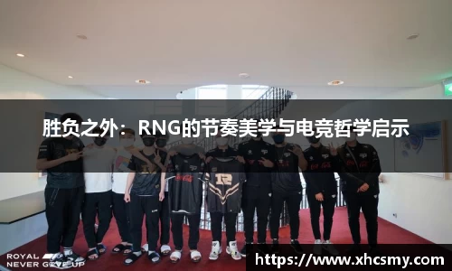 胜负之外：RNG的节奏美学与电竞哲学启示