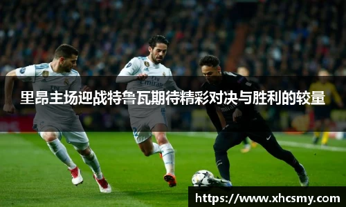 里昂主场迎战特鲁瓦期待精彩对决与胜利的较量