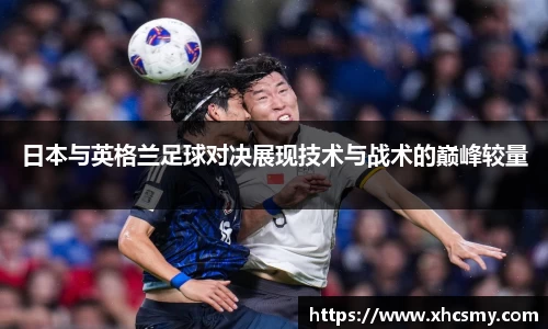 日本与英格兰足球对决展现技术与战术的巅峰较量
