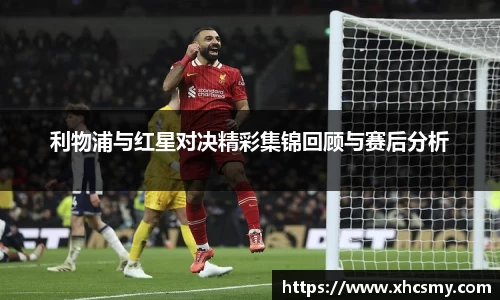 利物浦与红星对决精彩集锦回顾与赛后分析