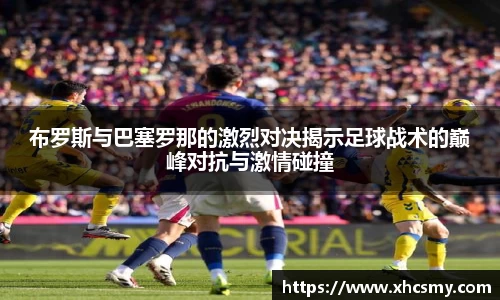 布罗斯与巴塞罗那的激烈对决揭示足球战术的巅峰对抗与激情碰撞