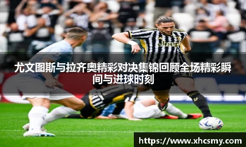 尤文图斯与拉齐奥精彩对决集锦回顾全场精彩瞬间与进球时刻