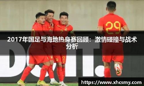 2017年国足与海地热身赛回顾：激情碰撞与战术分析