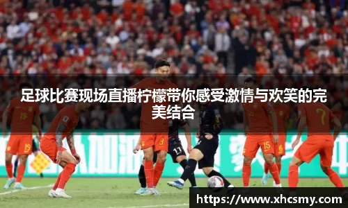 足球比赛现场直播柠檬带你感受激情与欢笑的完美结合