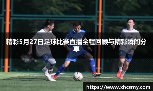 精彩5月27日足球比赛直播全程回顾与精彩瞬间分享