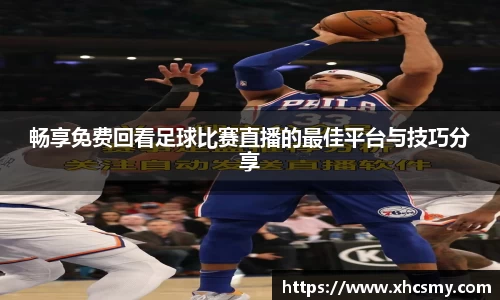 畅享免费回看足球比赛直播的最佳平台与技巧分享