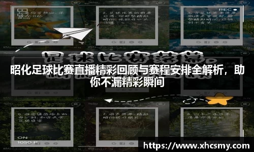 昭化足球比赛直播精彩回顾与赛程安排全解析，助你不漏精彩瞬间
