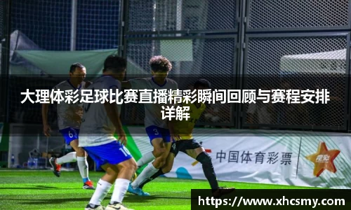 大理体彩足球比赛直播精彩瞬间回顾与赛程安排详解