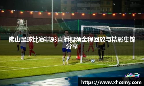 佛山足球比赛精彩直播视频全程回放与精彩集锦分享