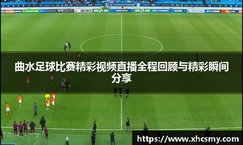 曲水足球比赛精彩视频直播全程回顾与精彩瞬间分享