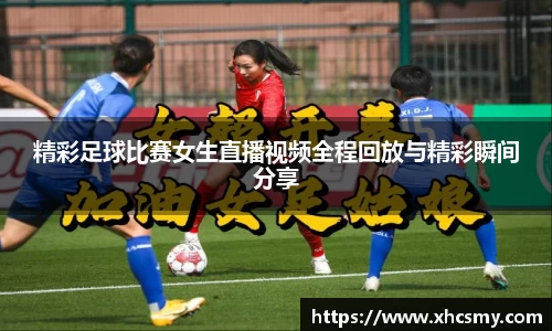 精彩足球比赛女生直播视频全程回放与精彩瞬间分享