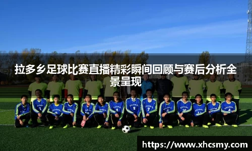 拉多乡足球比赛直播精彩瞬间回顾与赛后分析全景呈现