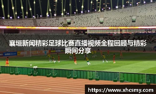 襄垣新闻精彩足球比赛直播视频全程回顾与精彩瞬间分享