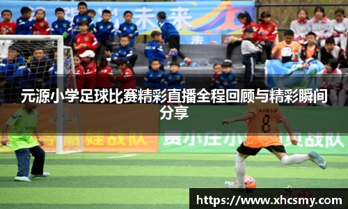 元源小学足球比赛精彩直播全程回顾与精彩瞬间分享