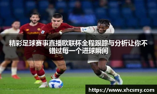 精彩足球赛事直播欧联杯全程跟踪与分析让你不错过每一个进球瞬间