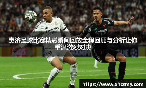 惠济足球比赛精彩瞬间回放全程回顾与分析让你重温激烈对决