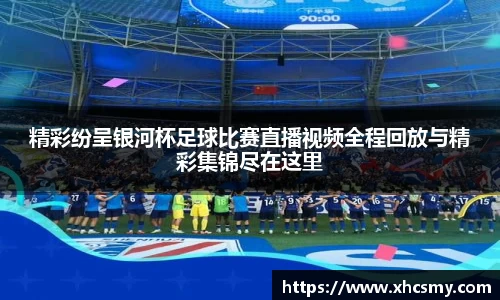 精彩纷呈银河杯足球比赛直播视频全程回放与精彩集锦尽在这里
