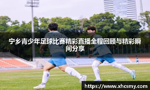 宁乡青少年足球比赛精彩直播全程回顾与精彩瞬间分享