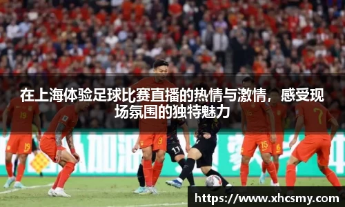 在上海体验足球比赛直播的热情与激情，感受现场氛围的独特魅力