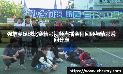强堆乡足球比赛精彩视频直播全程回顾与精彩瞬间分享