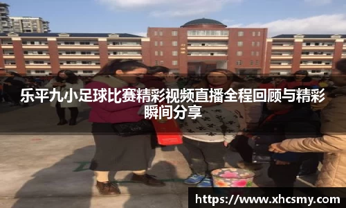 乐平九小足球比赛精彩视频直播全程回顾与精彩瞬间分享