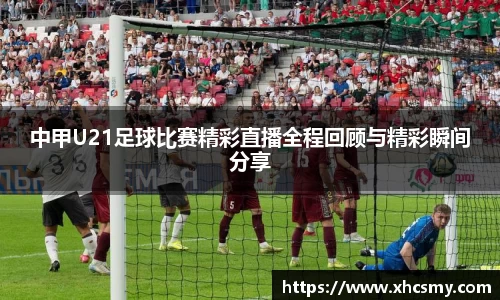 中甲U21足球比赛精彩直播全程回顾与精彩瞬间分享