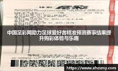 中国足彩网助力足球爱好者精准预测赛事结果提升购彩体验与乐趣