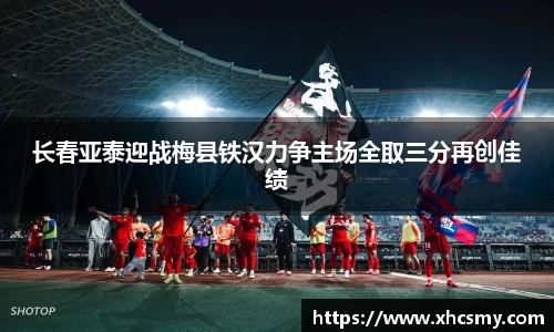 长春亚泰迎战梅县铁汉力争主场全取三分再创佳绩