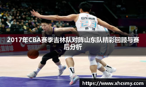 2017年CBA赛季吉林队对阵山东队精彩回顾与赛后分析