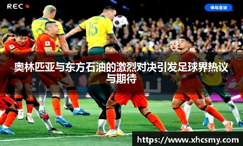 奥林匹亚与东方石油的激烈对决引发足球界热议与期待