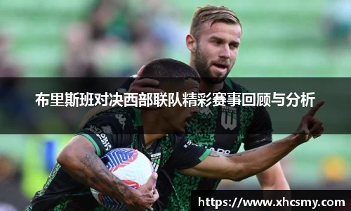 布里斯班对决西部联队精彩赛事回顾与分析